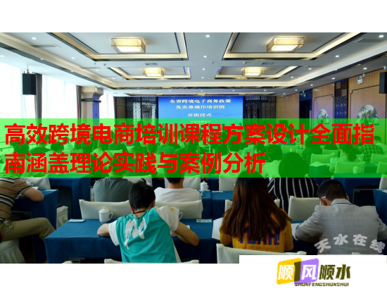 高效跨境電商培訓(xùn)課程方案設(shè)計(jì)全面指南涵蓋理論實(shí)踐與案例分析