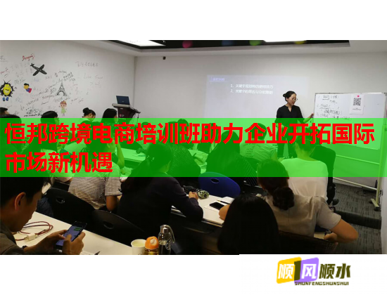 恒邦跨境電商培訓(xùn)班助力企業(yè)開拓國(guó)際市場(chǎng)新機(jī)遇