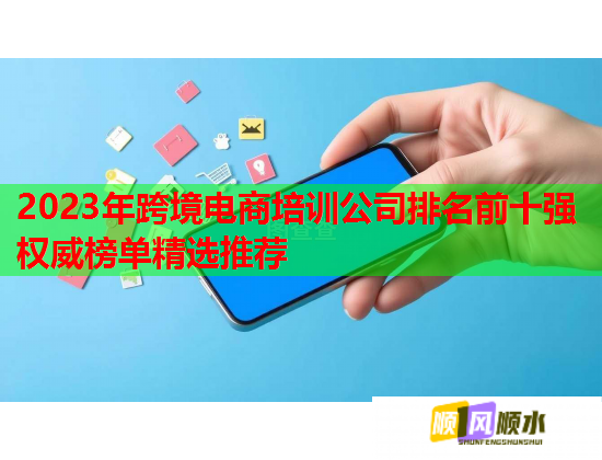 2023年跨境電商培訓(xùn)公司排名前十強權(quán)威榜單精選推薦
