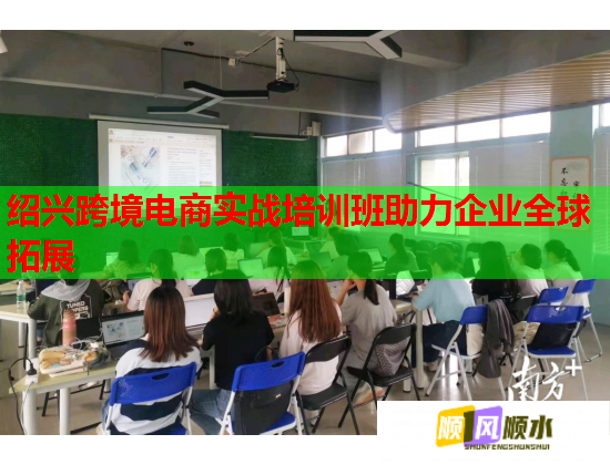 紹興跨境電商實(shí)戰(zhàn)培訓(xùn)班助力企業(yè)全球拓展