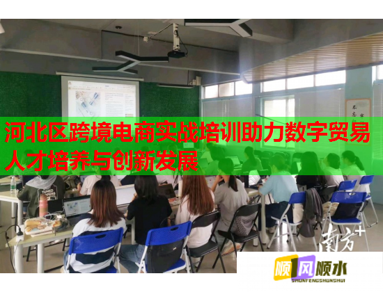 河北區(qū)跨境電商實(shí)戰(zhàn)培訓(xùn)助力數(shù)字貿(mào)易人才培養(yǎng)與創(chuàng)新發(fā)展