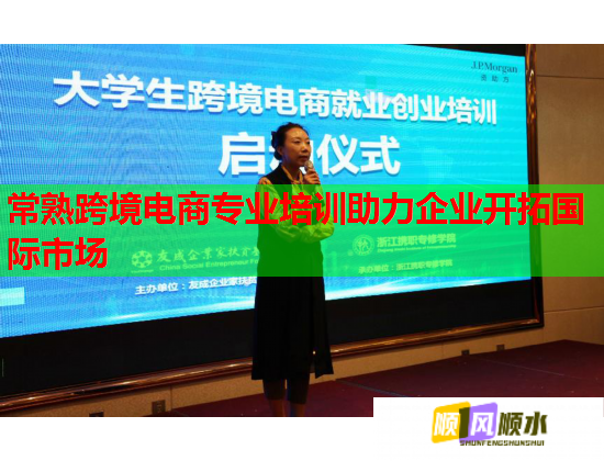 常熟跨境電商專(zhuān)業(yè)培訓(xùn)助力企業(yè)開(kāi)拓國(guó)際市場(chǎng)