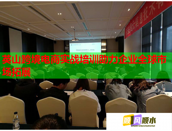 英山跨境電商實戰(zhàn)培訓(xùn)助力企業(yè)全球市場拓展