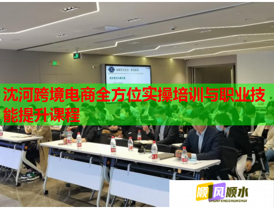 沈河跨境電商全方位實操培訓與職業(yè)技能提升課程