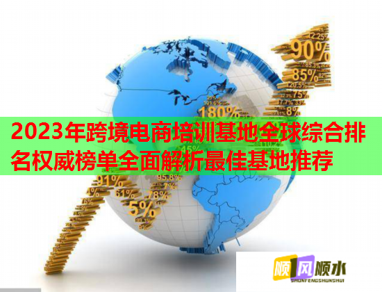 2023年跨境電商培訓基地全球綜合排名權威榜單全面解析最佳基地推薦