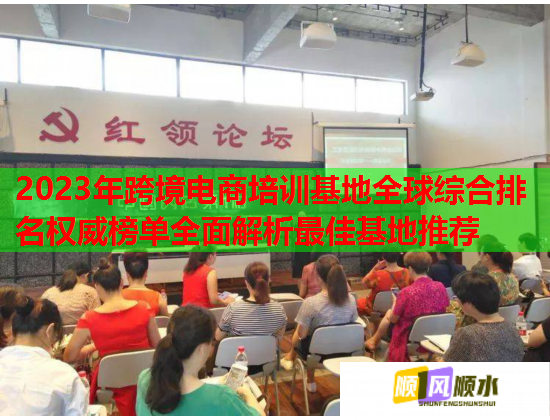 2023年跨境電商培訓基地全球綜合排名權威榜單全面解析最佳基地推薦