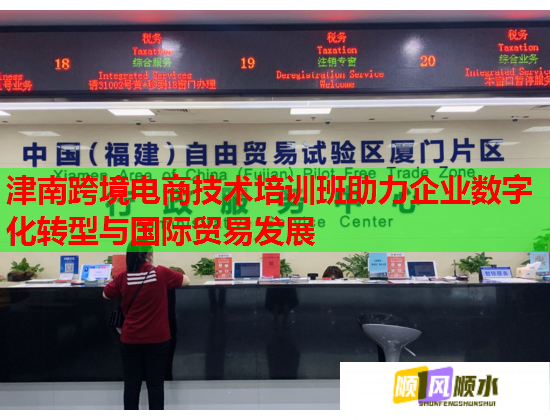 津南跨境電商技術(shù)培訓班助力企業(yè)數(shù)字化轉(zhuǎn)型與國際貿(mào)易發(fā)展