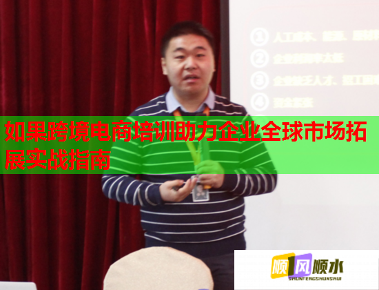如果跨境電商培訓(xùn)助力企業(yè)全球市場拓展實(shí)戰(zhàn)指南