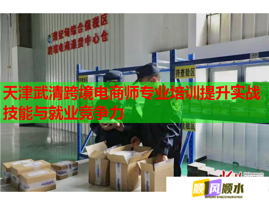 天津武清跨境電商師專業(yè)培訓(xùn)提升實(shí)戰(zhàn)技能與就業(yè)競(jìng)爭(zhēng)力