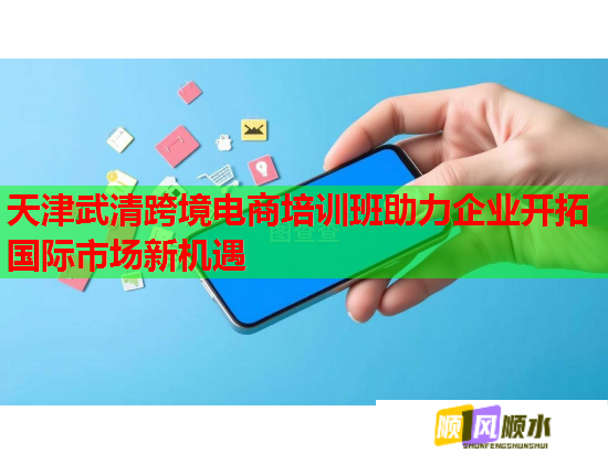 天津武清跨境電商培訓(xùn)班助力企業(yè)開拓國際市場新機遇