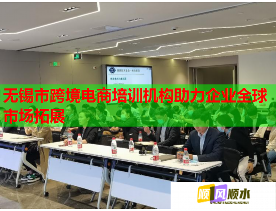 無錫市跨境電商培訓(xùn)機(jī)構(gòu)助力企業(yè)全球市場拓展