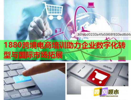 1880跨境電商培訓助力企業(yè)數(shù)字化轉(zhuǎn)型與國際市場拓展
