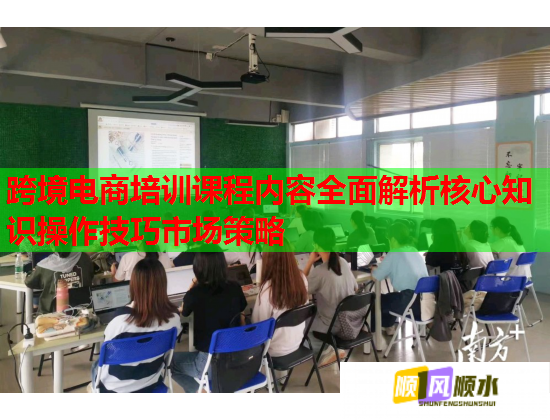 跨境電商培訓(xùn)課程內(nèi)容全面解析核心知識操作技巧市場策略