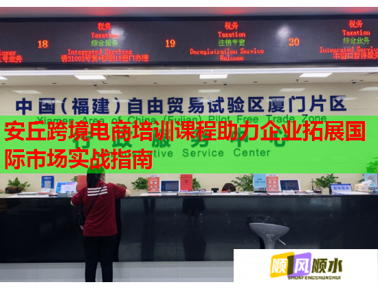 安丘跨境電商培訓課程助力企業(yè)拓展國際市場實戰(zhàn)指南